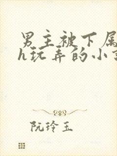 男主被下属调教h玩弄的小说