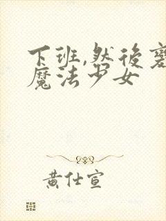 下班,然后变成魔法少女