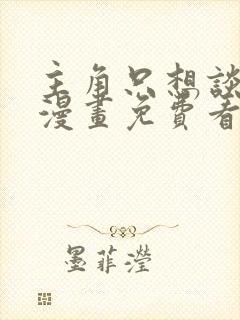 主角只想谈恋爱漫画免费看