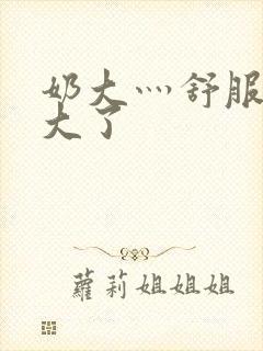 奶大灬舒服灬太大了