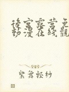 后宫露营免费的动漫在线观看完整版