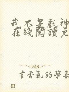 我不是戏神小说在线阅读免费txt