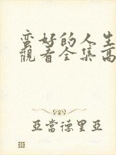 蛮好的人生免费观看全集高清