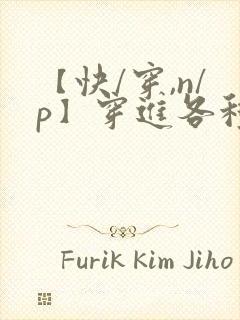 【快/穿,n/p】穿进各种笔趣阁异世