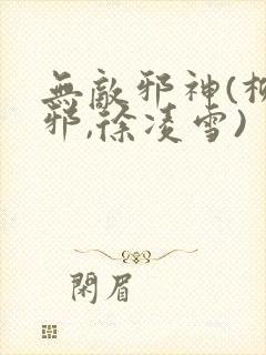 无敌邪神(柳无邪,徐凌雪)
