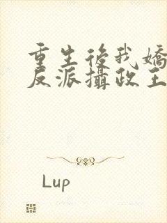 重生后我娇养了反派摄政王免费阅读