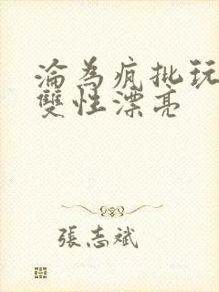 沦为疯批玩物的双性漂亮