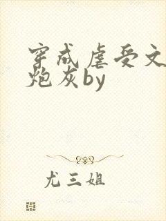 穿成虐受文里的炮灰by