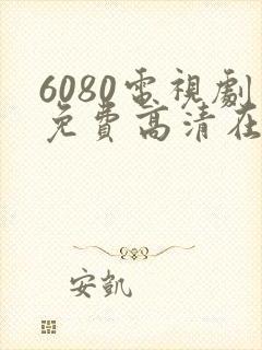 6080电视剧免费高清在线