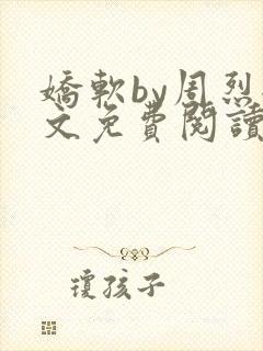 娇软by周烈全文免费阅读