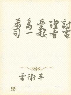 希岛爱理讨厌上司一起看电影在线观看