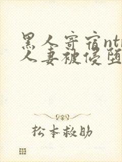 黑人寄宿ntr人妻被侵堕落