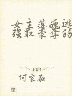 女主落魄逃难被强取豪夺的古言