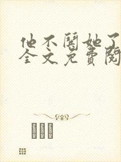 他不哄她了小说全文免费阅读