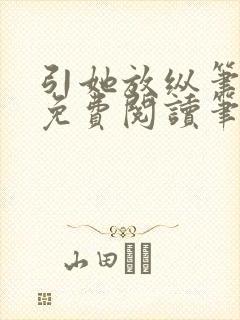 引她放纵笔趣阁免费阅读笔趣阁无弹窗