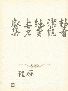 献上纯洁动漫全集免费观看