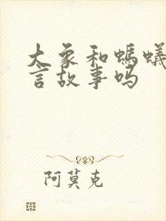 大象和蚂蚁是寓言故事吗