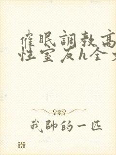 催眠调教高冷双性室友h全文阅读梁衡