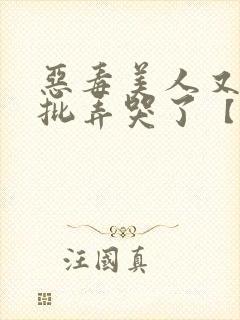 恶毒美人又被疯批弄哭了【快穿】小说