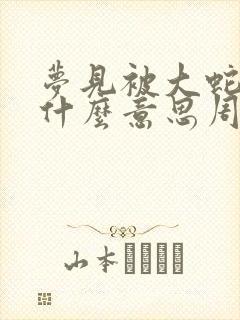 梦见被大蛇咬是什么意思周公解梦