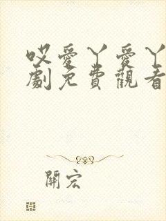 哎爱丫爱丫电视剧免费观看