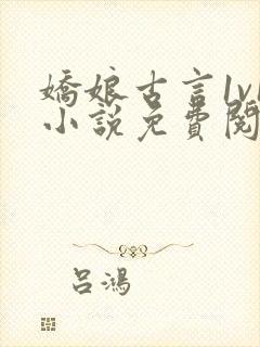 娇娘古言1v1小说免费阅读