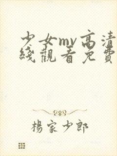 少女mv高清在线观看免费动漫版