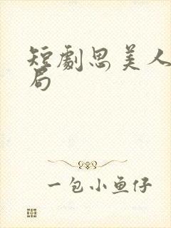 短剧思美人大结局