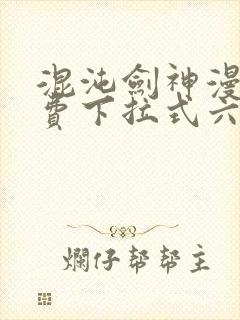 混沌剑神漫画免费下拉式六漫画