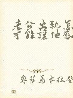 老公出轨怎么样才能让他感到愧疚