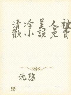 清冷美人被迫承欢小说免费阅读全文