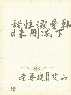 甜性涩爱韩国hd未删减下