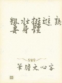 粗壮挺进熟女人妻身体