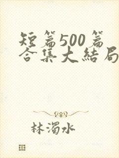 短篇500篇 合集大结局小说