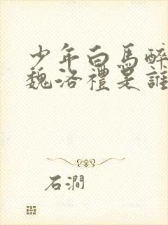 少年白马醉春风魏洛礼是谁