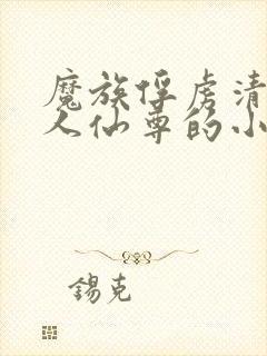 魔族俘虏清冷美人仙尊的小说