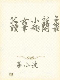 父女小说免费阅读笔趣阁最新章节