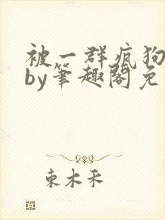 被一群疯狗哭后by笔趣阁免费阅读全文