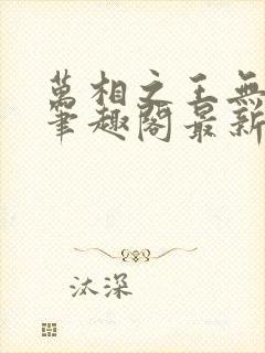 万相之王无弹窗笔趣阁最新章节