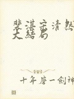 裴湛宋清然姜o大结局