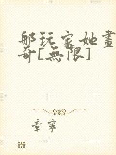 那玩家她画风清奇[无限]