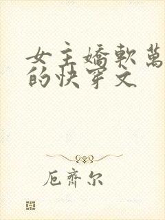 女主娇软万人迷的快穿文