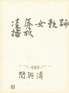 凌辱女教师在线播放