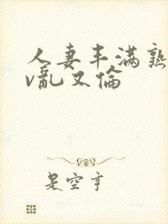 人妻丰满熟妇av乱又伦