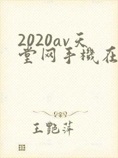 2020av天堂网手机在线观看