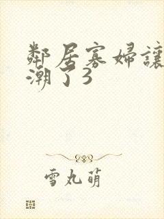 邻居寡妇让我高潮了3