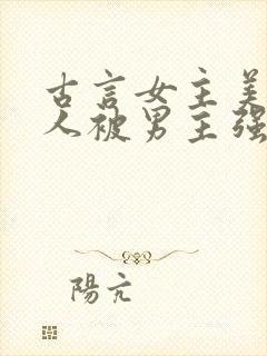 古言女主美貌惊人被男主强取豪夺