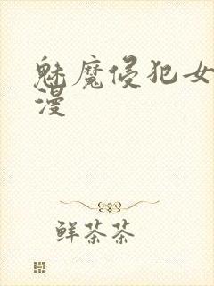 魅魔侵犯女性动漫