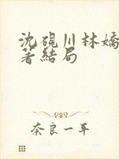 沈砚川林娇娇原著结局