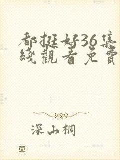 都挺好36集在线观看免费封面